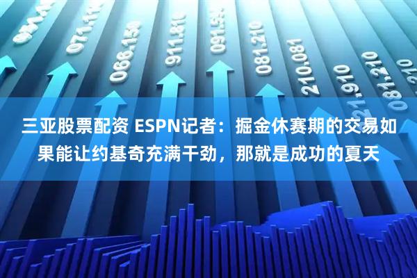 三亚股票配资 ESPN记者：掘金休赛期的交易如果能让约基奇充满干劲，那就是成功的夏天
