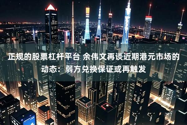 正规的股票杠杆平台 余伟文再谈近期港元市场的动态：弱方兑换保证或再触发