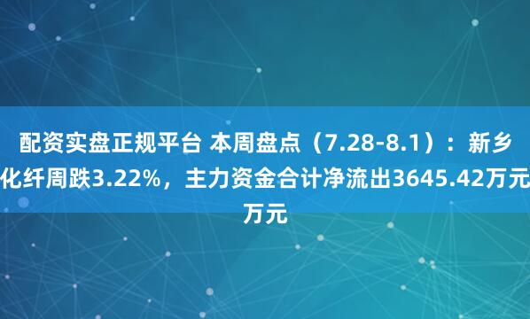 配资实盘正规平台 本周盘点（7.28-8.1）：新乡化纤周跌3.22%，主力资金合计净流出3645.42万元