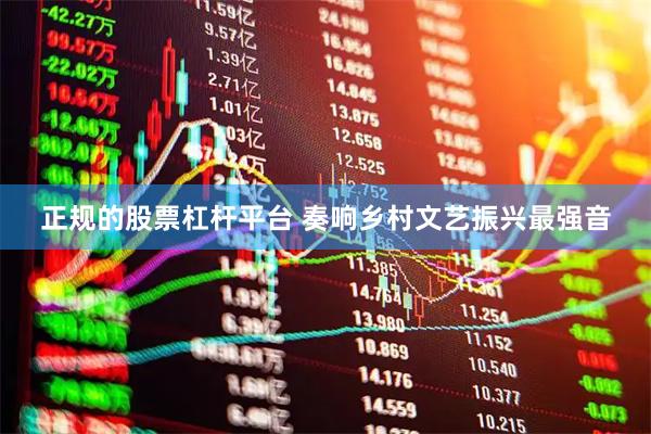 正规的股票杠杆平台 奏响乡村文艺振兴最强音
