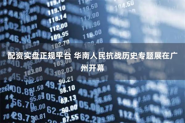 配资实盘正规平台 华南人民抗战历史专题展在广州开幕
