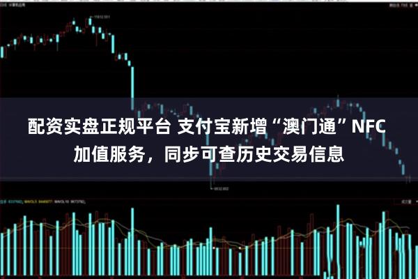 配资实盘正规平台 支付宝新增“澳门通”NFC 加值服务，同步可查历史交易信息