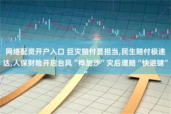 网络配资开户入口 巨灾赔付显担当,民生赔付极速达,人保财险开启台风“桦加沙”灾后理赔“快进键”