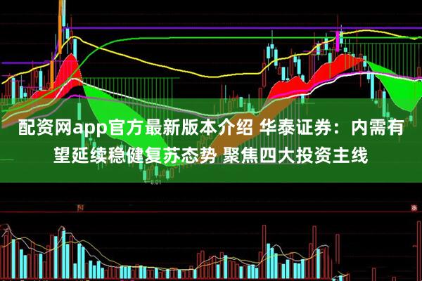 配资网app官方最新版本介绍 华泰证券：内需有望延续稳健复苏态势 聚焦四大投资主线